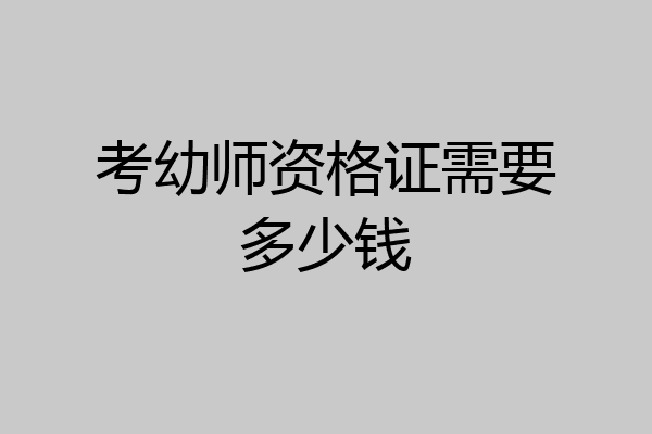 考幼师资格证需要多少钱