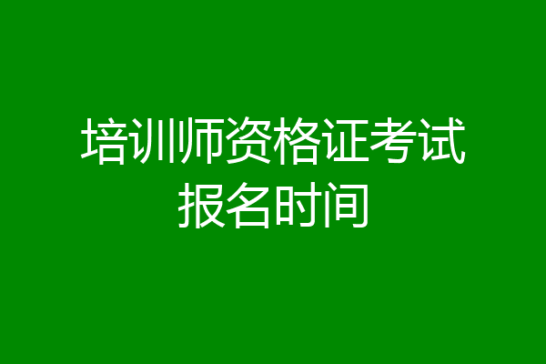 培训师资格证考试报名时间
