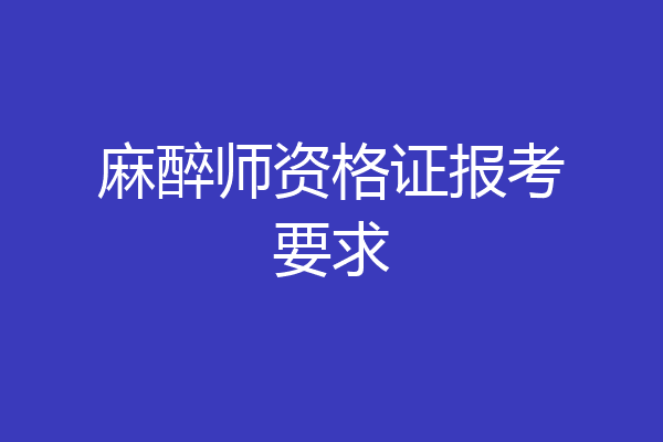 麻醉师资格证报考要求