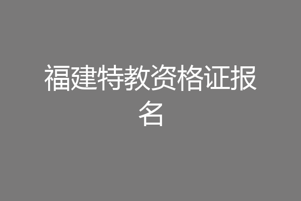 福建特教资格证报名