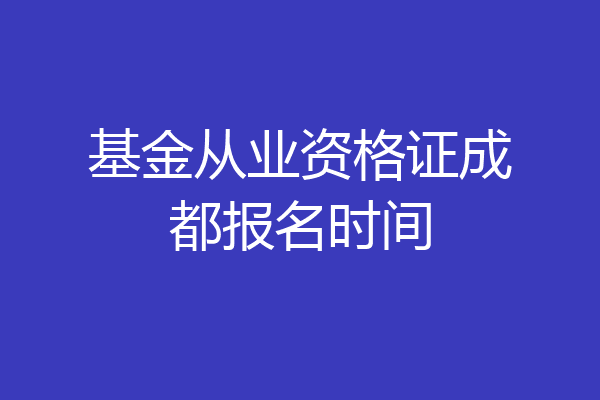 基金从业资格证成都报名时间