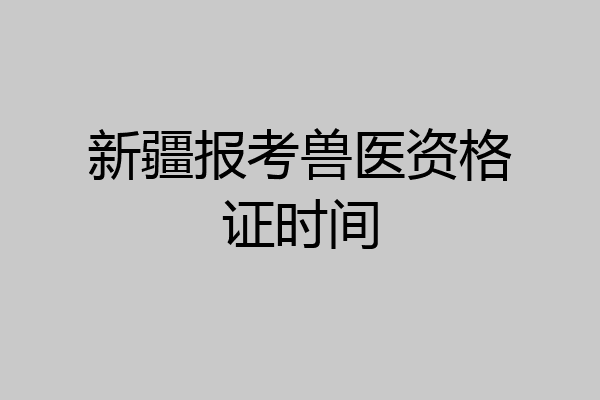 新疆报考兽医资格证时间