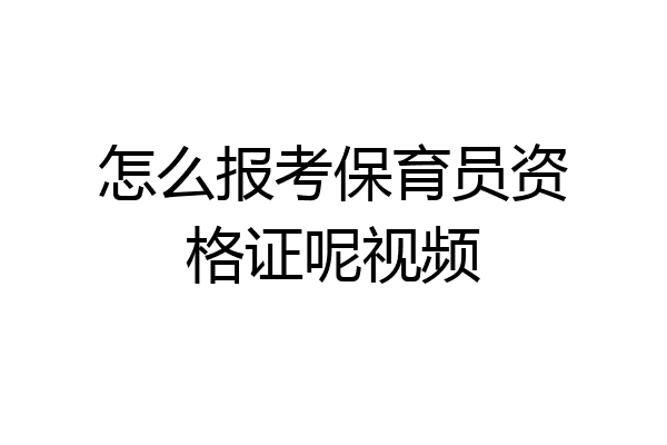 怎么报考保育员资格证呢视频