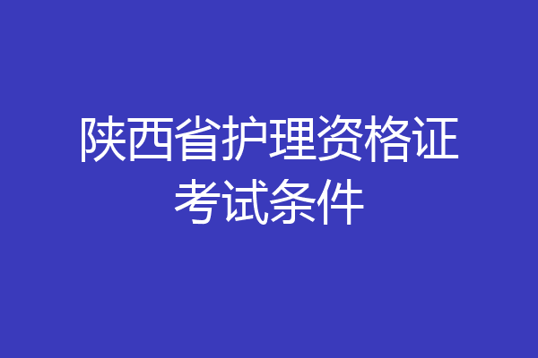 陕西省护理资格证考试条件
