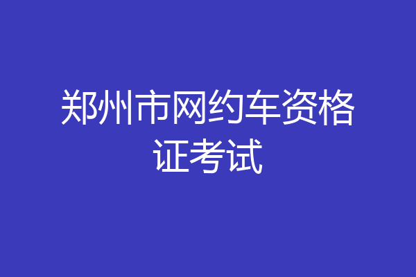郑州市网约车资格证考试
