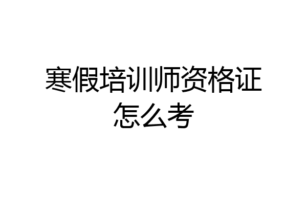 寒假培训师资格证怎么考