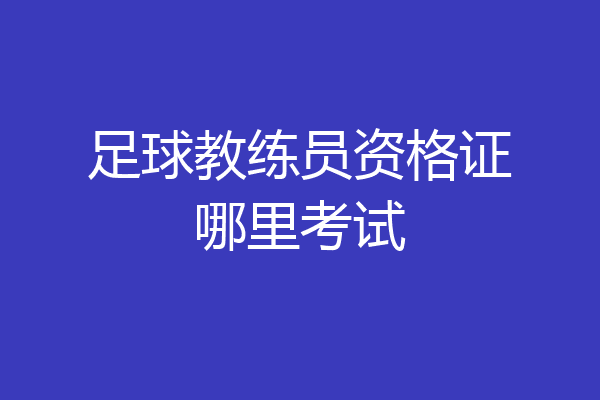 足球教练员资格证哪里考试