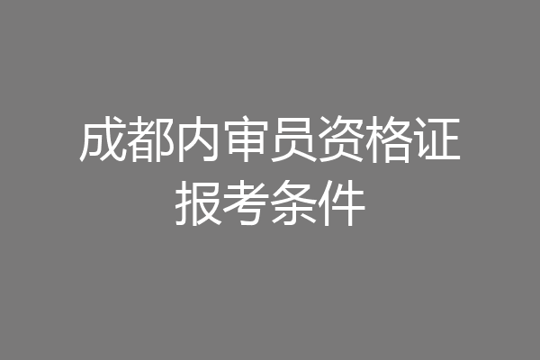 成都内审员资格证报考条件