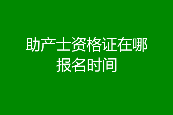 助产士资格证在哪报名时间