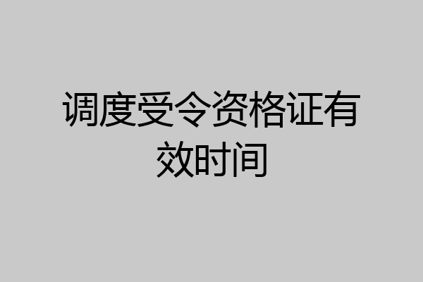 调度受令资格证有效时间