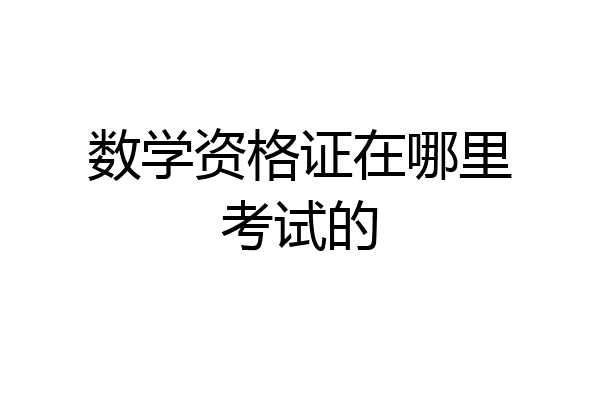 数学资格证在哪里考试的