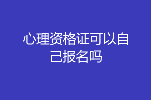 心理资格证可以自己报名吗