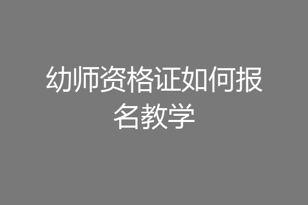幼师资格证如何报名教学