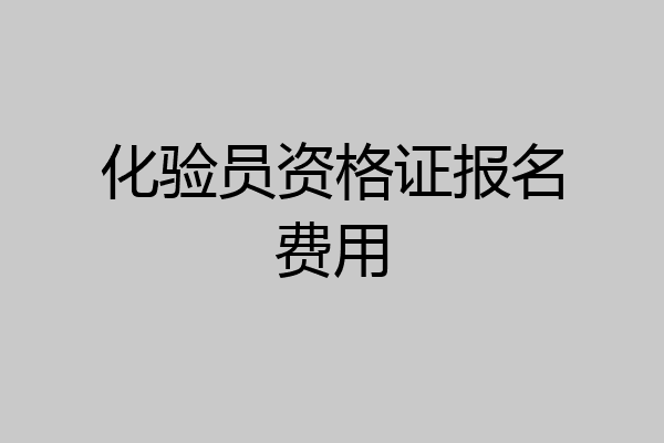 化验员资格证报名费用