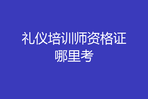 礼仪培训师资格证哪里考