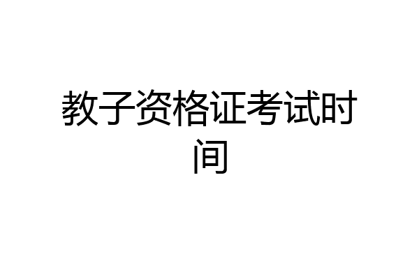 教子资格证考试时间