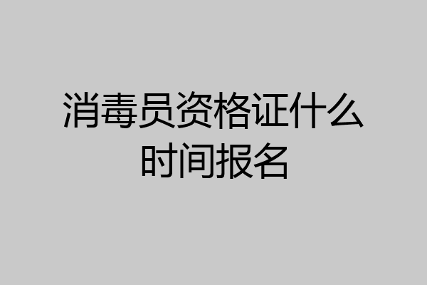 消毒员资格证什么时间报名