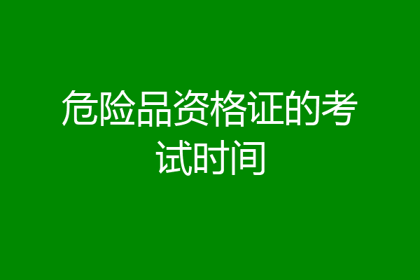 危险品资格证的考试时间