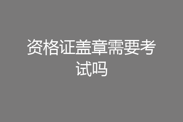 资格证盖章需要考试吗