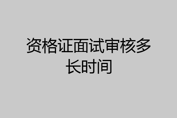 资格证面试审核多长时间