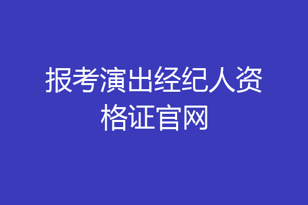 报考演出经纪人资格证官网