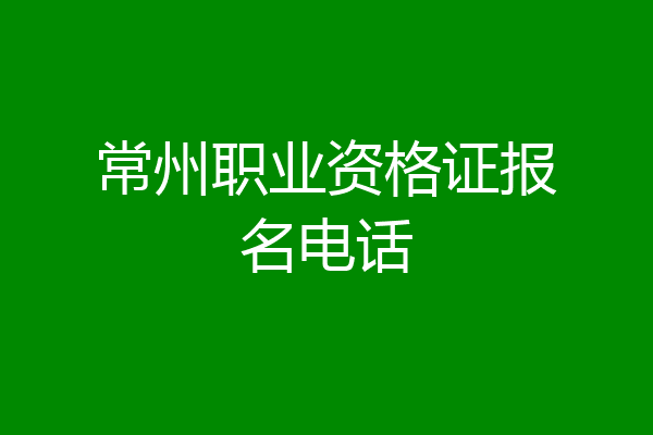 常州职业资格证报名电话