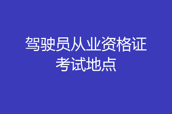 驾驶员从业资格证考试地点