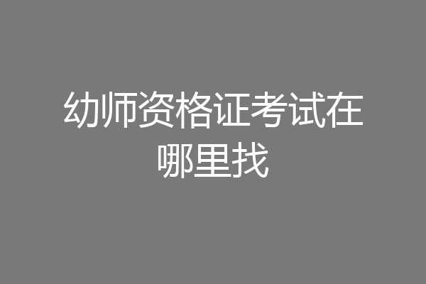 幼师资格证考试在哪里找