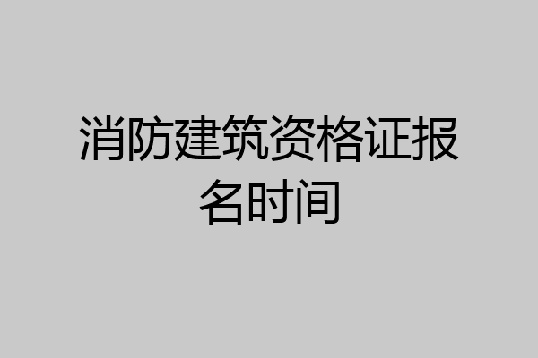消防建筑资格证报名时间