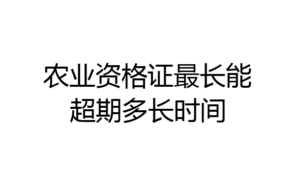 农业资格证最长能超期多长时间