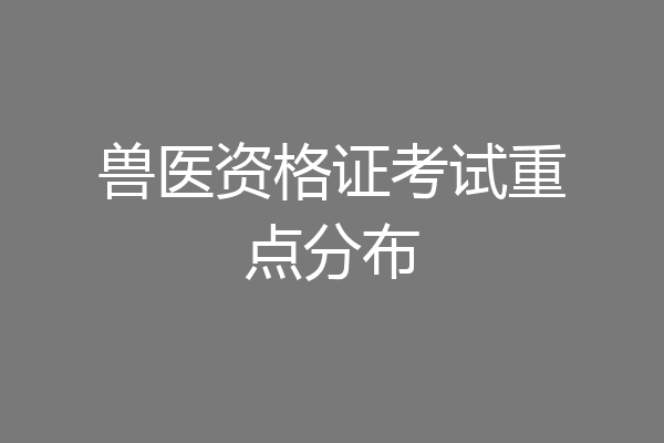 兽医资格证考试重点分布