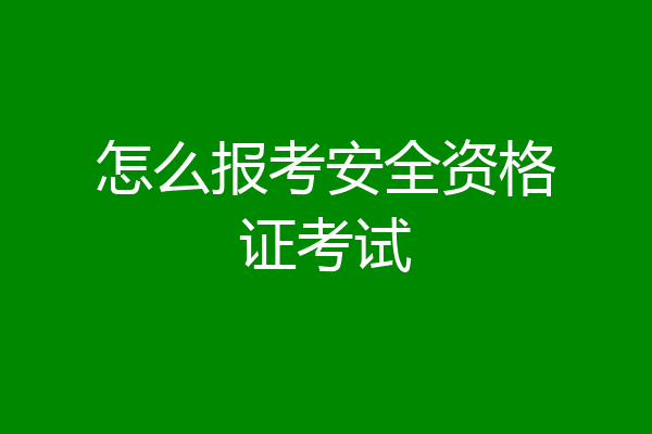 怎么报考安全资格证考试