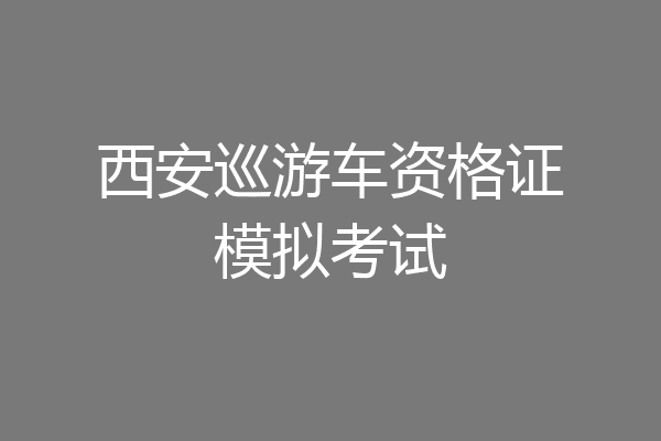 西安巡游车资格证模拟考试