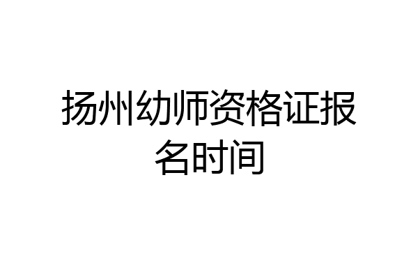 扬州幼师资格证报名时间