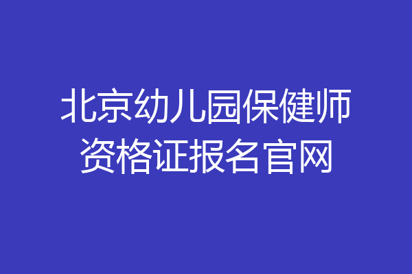 北京幼儿园保健师资格证报名官网