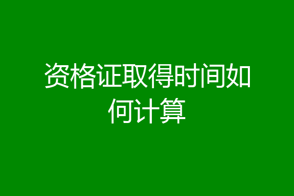 资格证取得时间如何计算