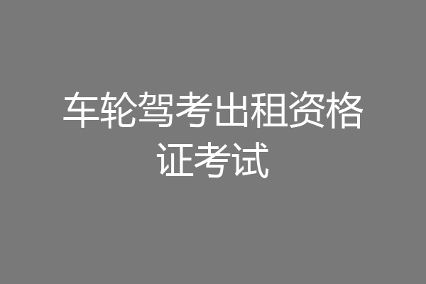 车轮驾考出租资格证考试