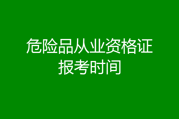 危险品从业资格证报考时间