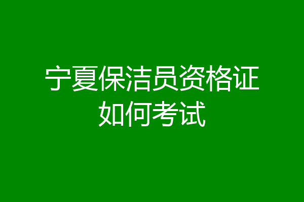 宁夏保洁员资格证如何考试