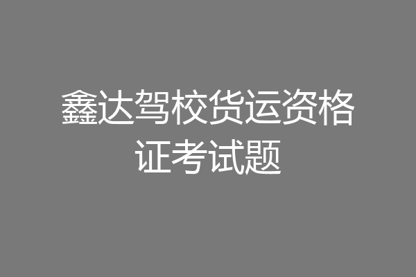 鑫达驾校货运资格证考试题
