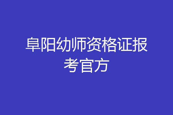 阜阳幼师资格证报考官方