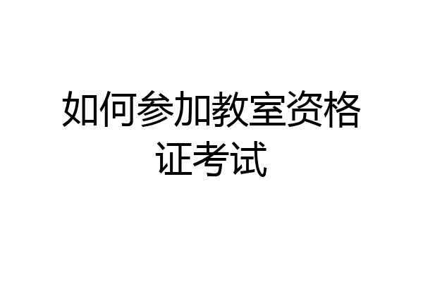 如何参加教室资格证考试