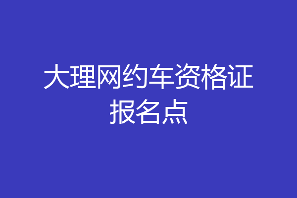 大理网约车资格证报名点