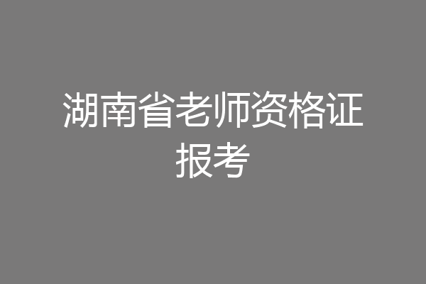 湖南省老师资格证报考