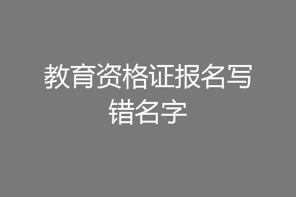 教育资格证报名写错名字