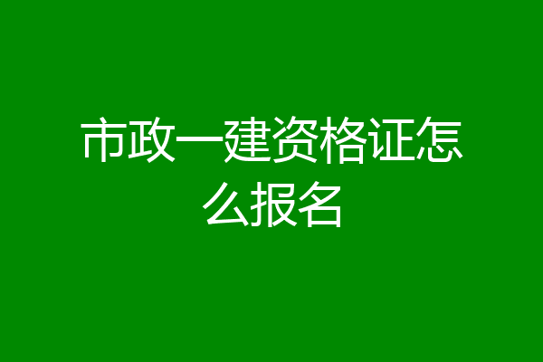 市政一建资格证怎么报名
