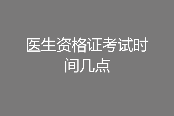 医生资格证考试时间几点