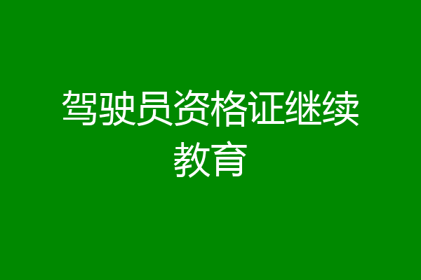 驾驶员资格证继续教育