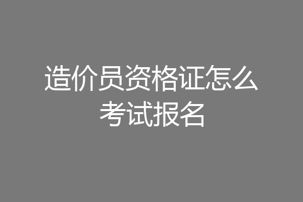 造价员资格证怎么考试报名