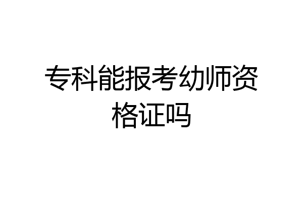 专科能报考幼师资格证吗